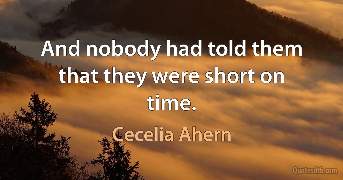 And nobody had told them that they were short on time. (Cecelia Ahern)