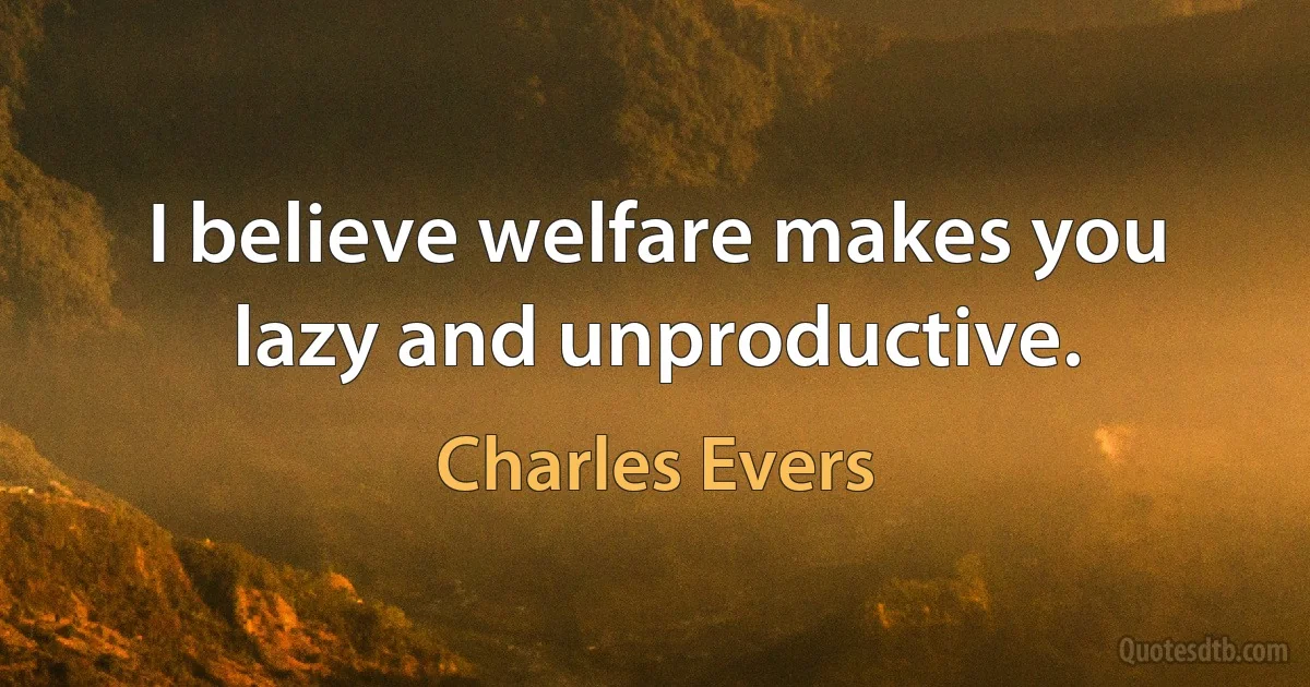 I believe welfare makes you lazy and unproductive. (Charles Evers)