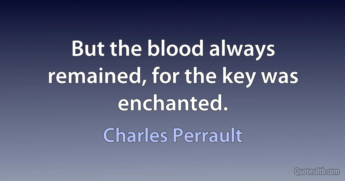 But the blood always remained, for the key was enchanted. (Charles Perrault)