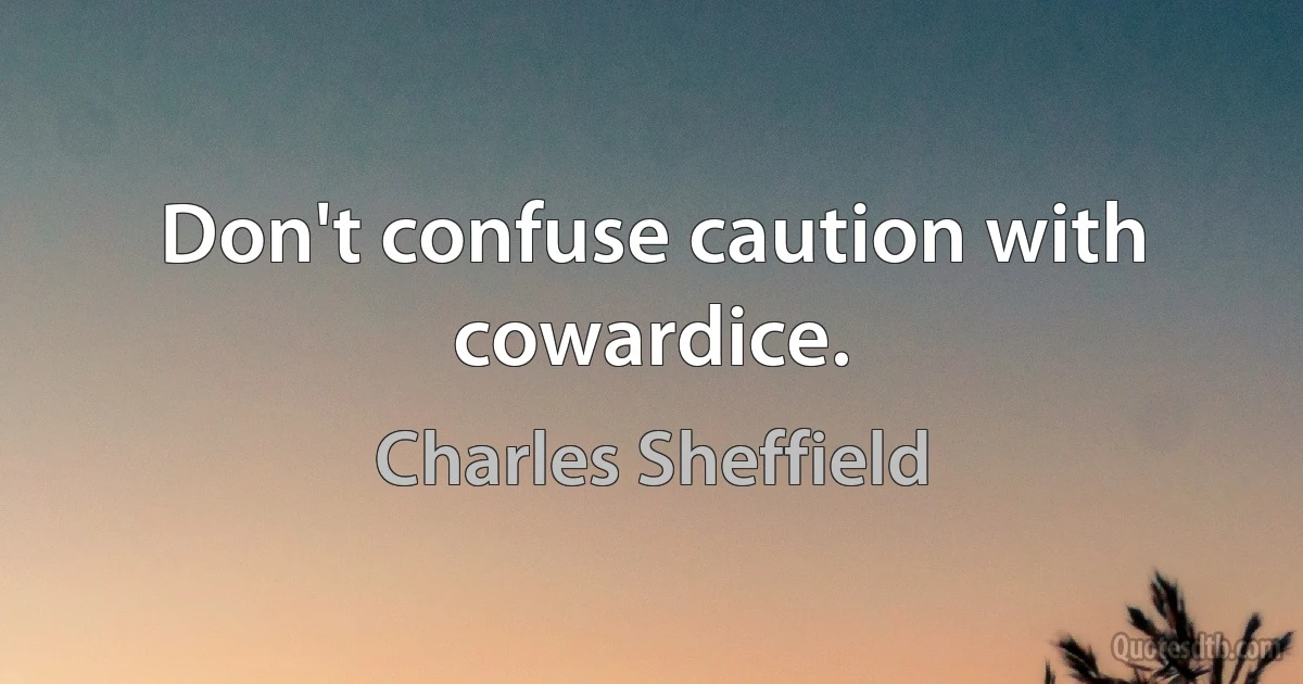 Don't confuse caution with cowardice. (Charles Sheffield)