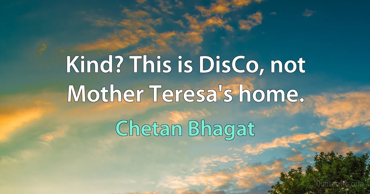 Kind? This is DisCo, not Mother Teresa's home. (Chetan Bhagat)