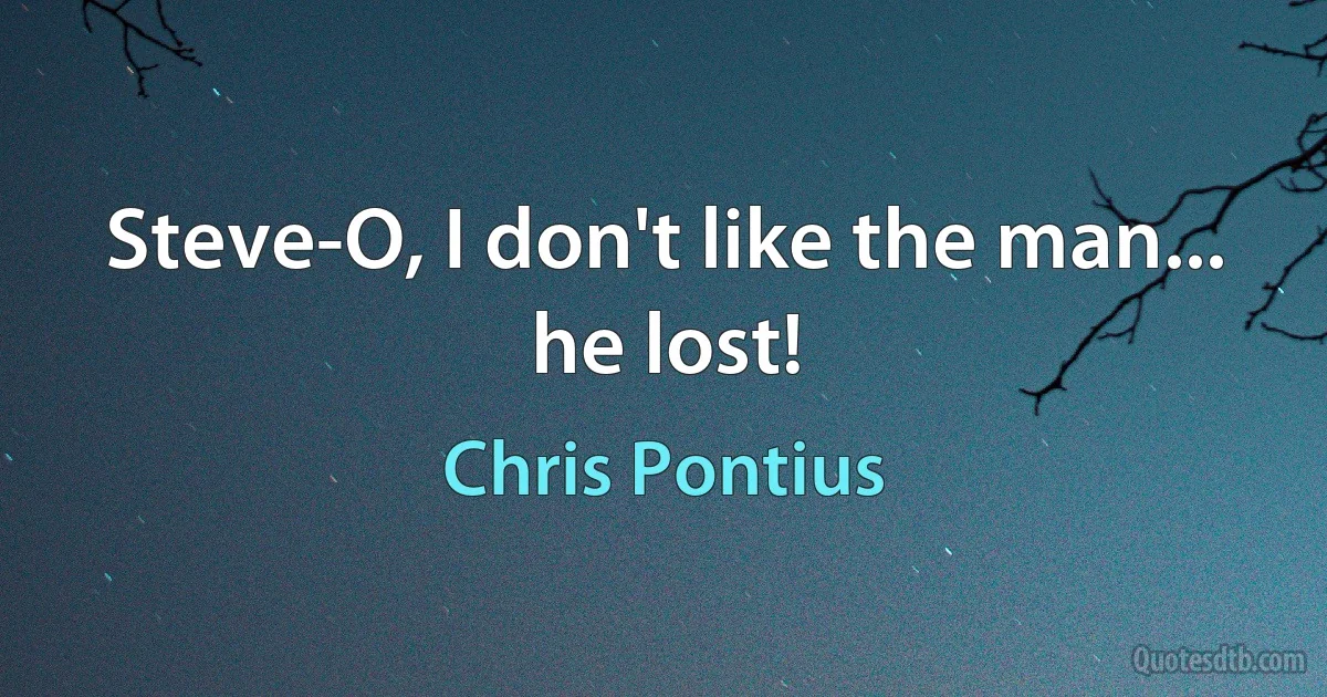 Steve-O, I don't like the man... he lost! (Chris Pontius)