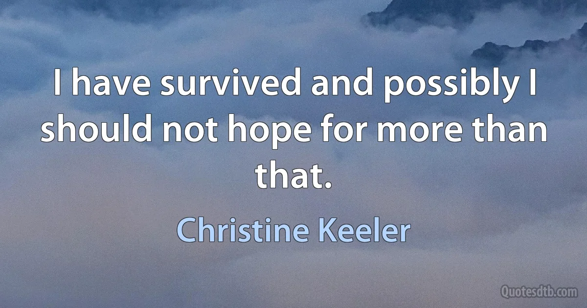 I have survived and possibly I should not hope for more than that. (Christine Keeler)