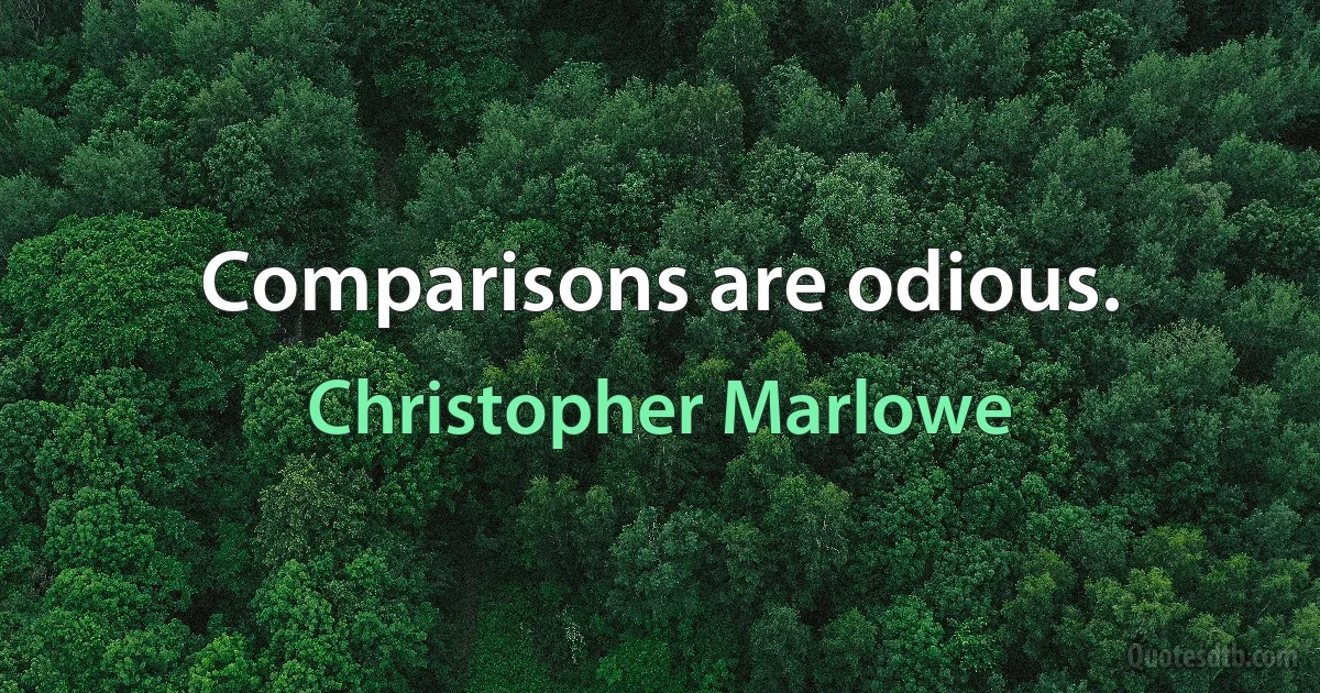 Comparisons are odious. (Christopher Marlowe)