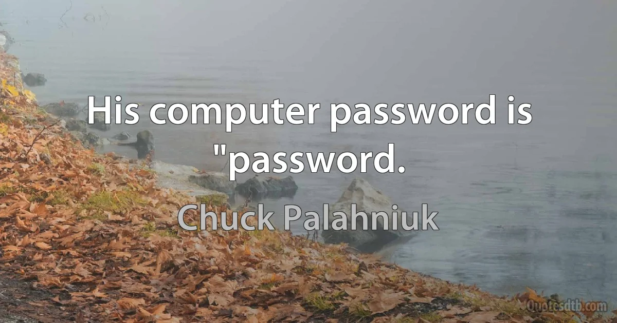 His computer password is "password. (Chuck Palahniuk)