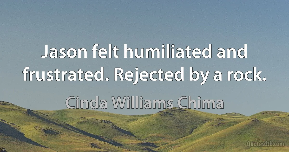 Jason felt humiliated and frustrated. Rejected by a rock. (Cinda Williams Chima)