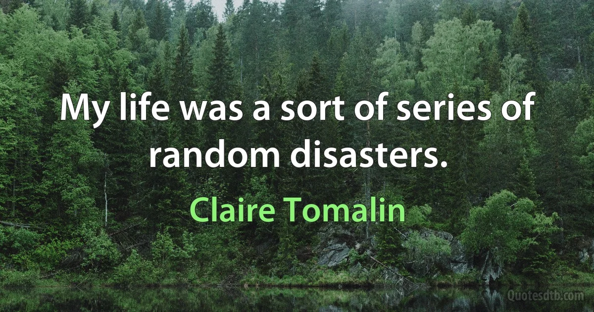 My life was a sort of series of random disasters. (Claire Tomalin)