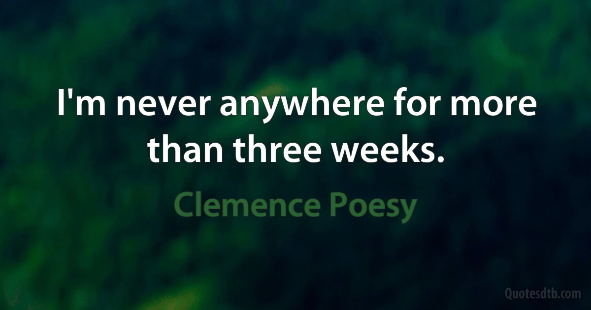 I'm never anywhere for more than three weeks. (Clemence Poesy)