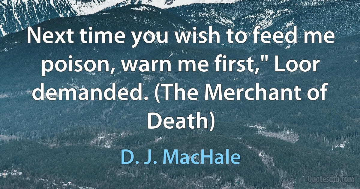 Next time you wish to feed me poison, warn me first," Loor demanded. (The Merchant of Death) (D. J. MacHale)