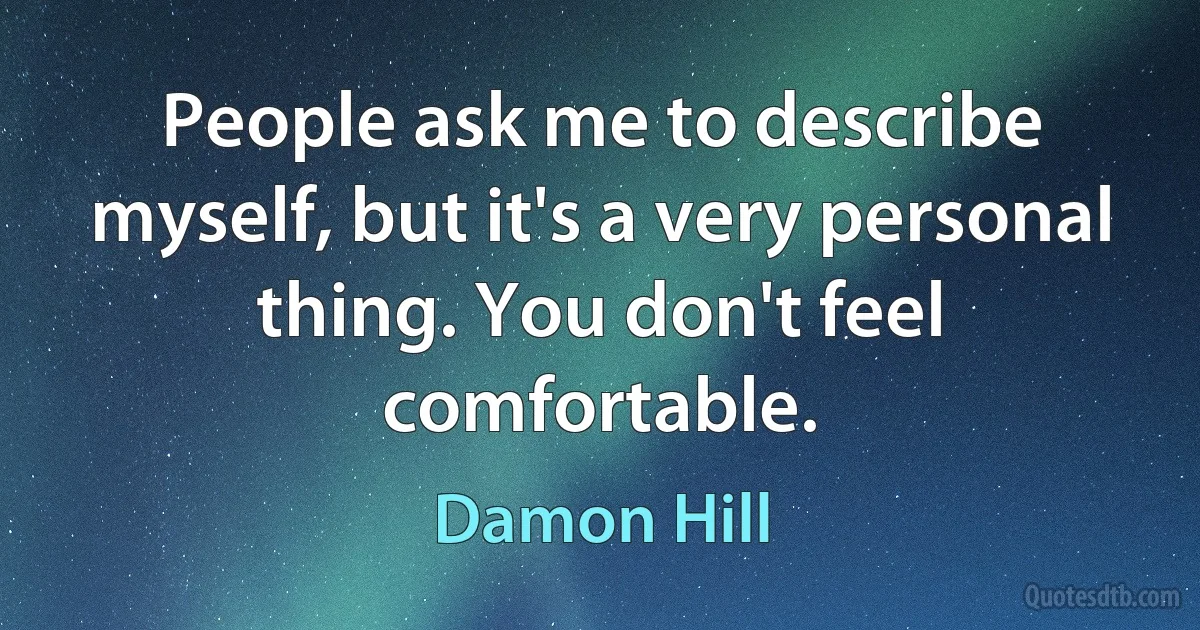 People ask me to describe myself, but it's a very personal thing. You don't feel comfortable. (Damon Hill)