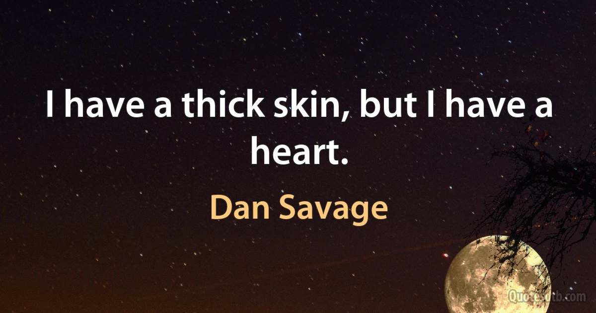 I have a thick skin, but I have a heart. (Dan Savage)