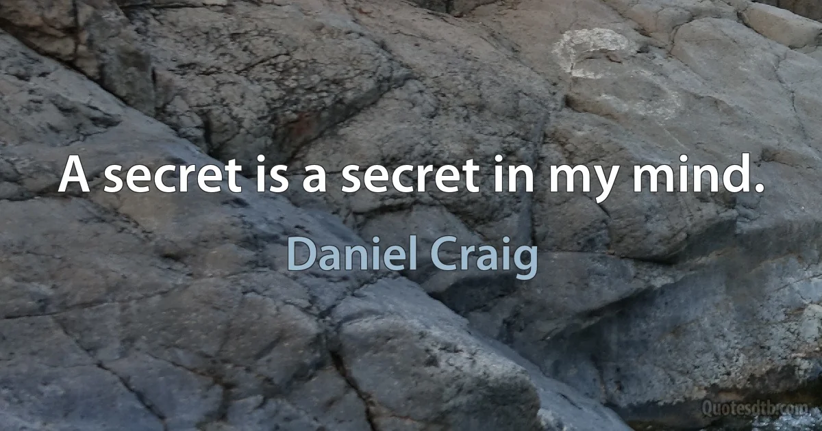 A secret is a secret in my mind. (Daniel Craig)