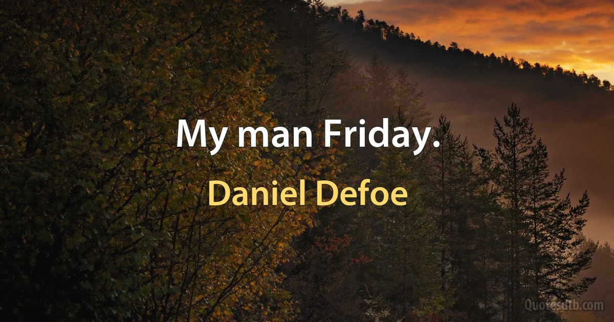 My man Friday. (Daniel Defoe)