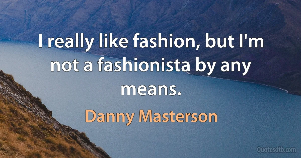 I really like fashion, but I'm not a fashionista by any means. (Danny Masterson)