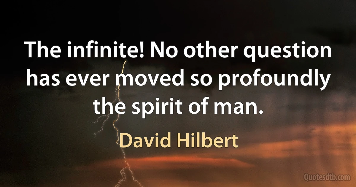 The infinite! No other question has ever moved so profoundly the spirit of man. (David Hilbert)