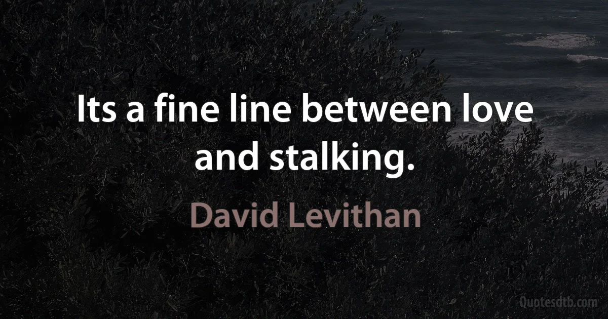 Its a fine line between love and stalking. (David Levithan)