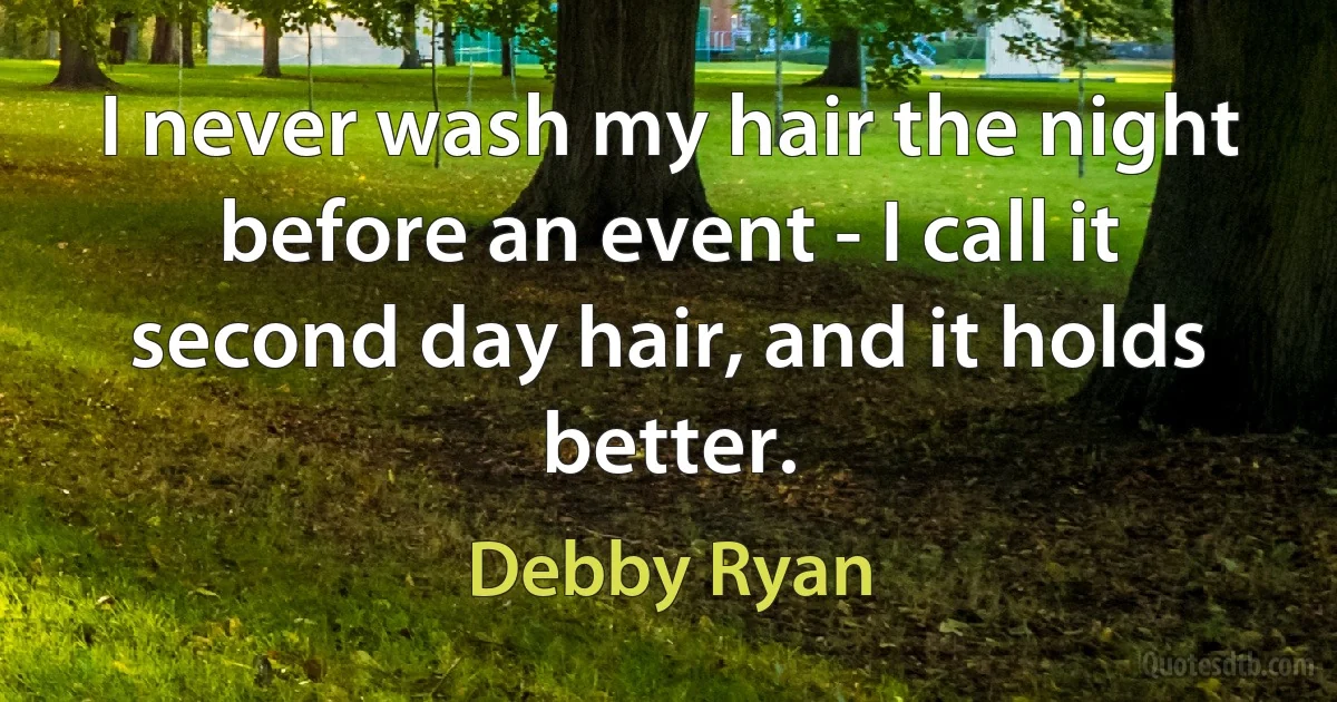 I never wash my hair the night before an event - I call it second day hair, and it holds better. (Debby Ryan)