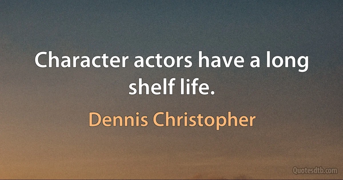 Character actors have a long shelf life. (Dennis Christopher)