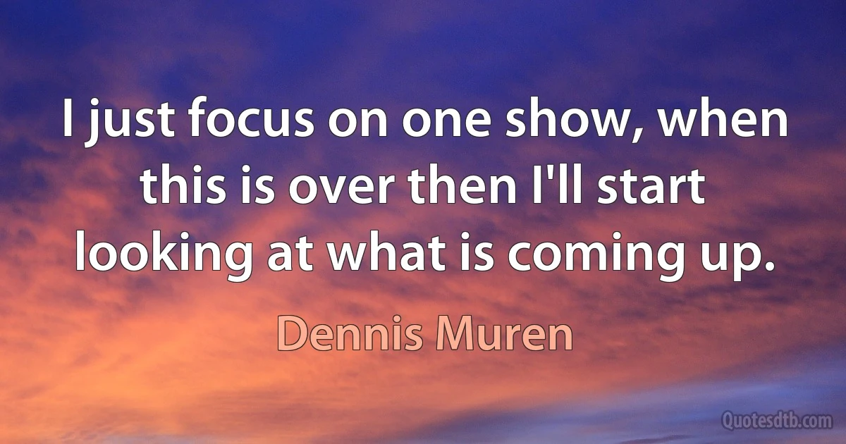 I just focus on one show, when this is over then I'll start looking at what is coming up. (Dennis Muren)