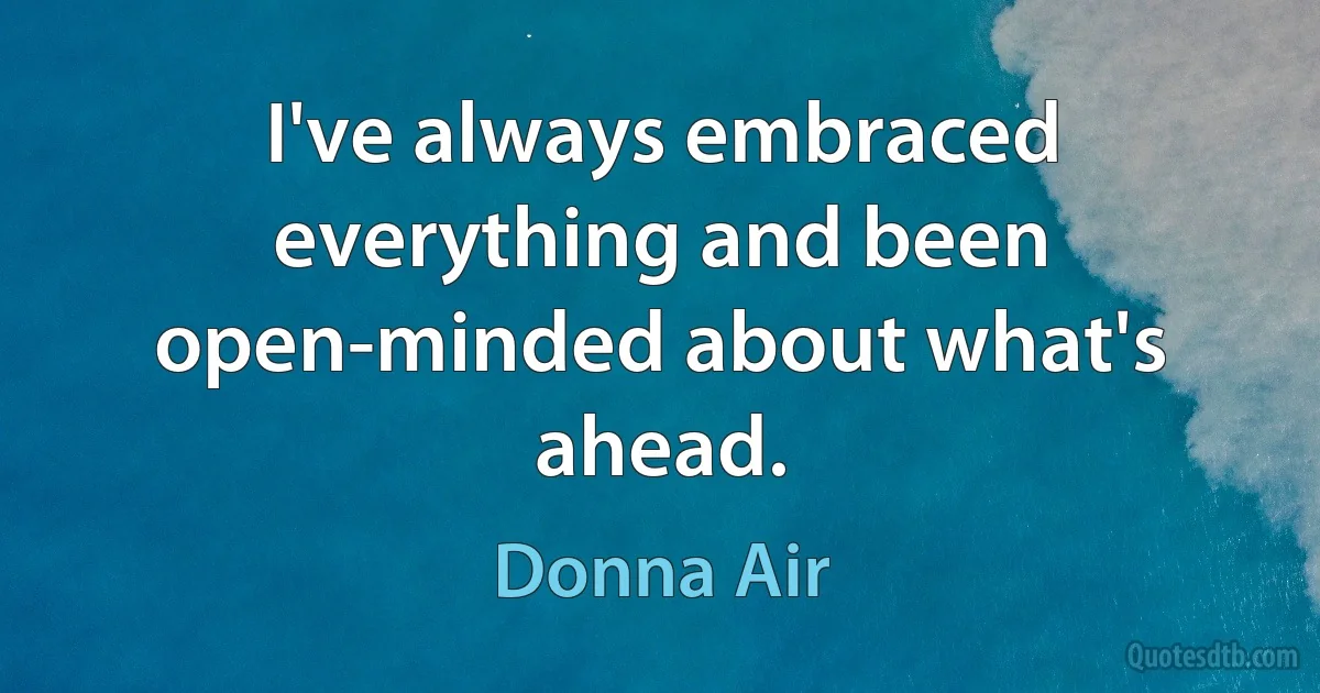 I've always embraced everything and been open-minded about what's ahead. (Donna Air)