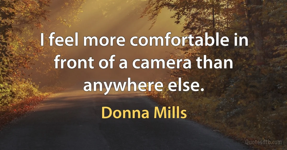 I feel more comfortable in front of a camera than anywhere else. (Donna Mills)