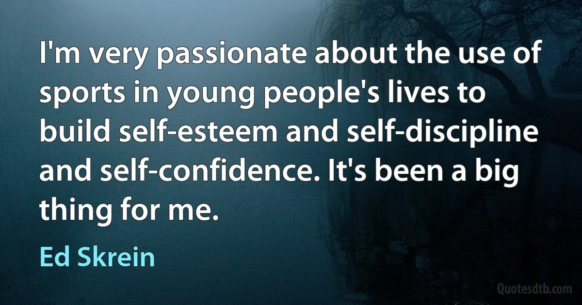 I'm very passionate about the use of sports in young people's lives to build self-esteem and self-discipline and self-confidence. It's been a big thing for me. (Ed Skrein)