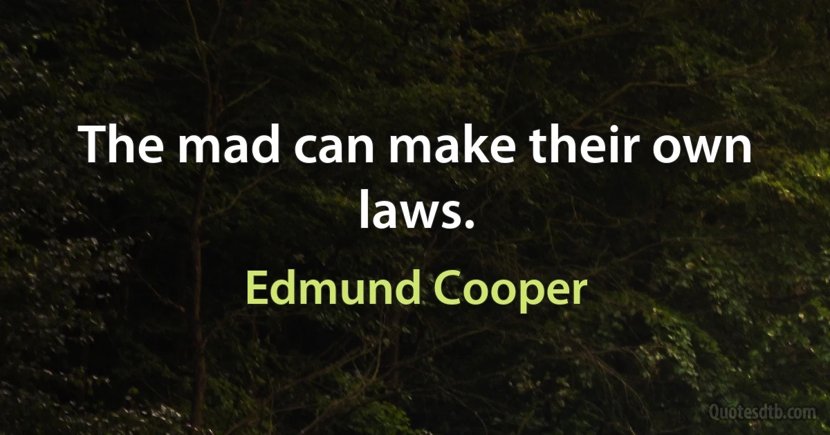 The mad can make their own laws. (Edmund Cooper)