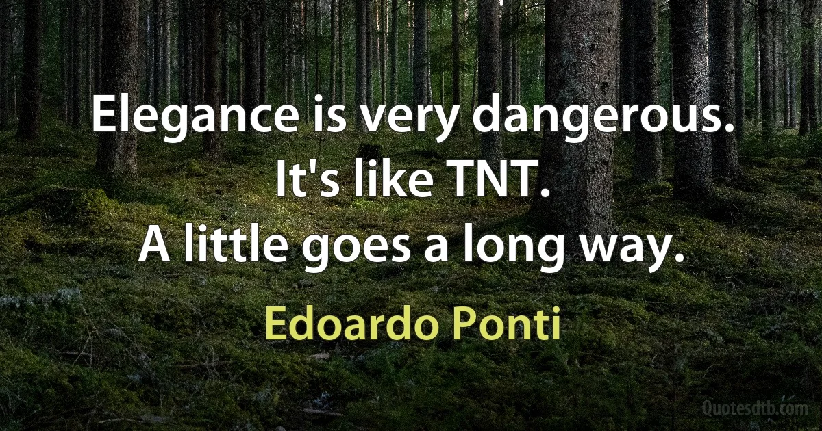 Elegance is very dangerous. It's like TNT.
A little goes a long way. (Edoardo Ponti)