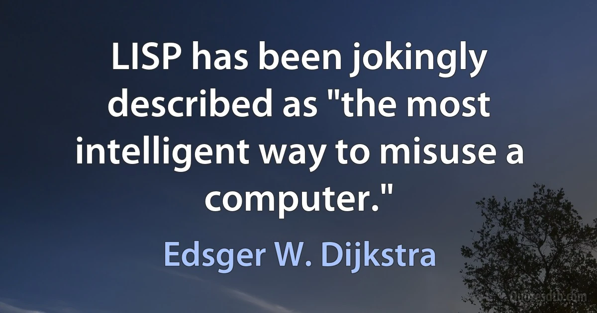 LISP has been jokingly described as "the most intelligent way to misuse a computer." (Edsger W. Dijkstra)