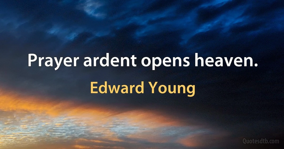 Prayer ardent opens heaven. (Edward Young)