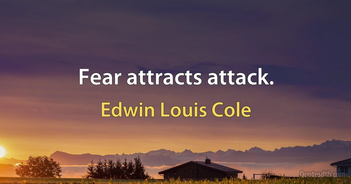 Fear attracts attack. (Edwin Louis Cole)