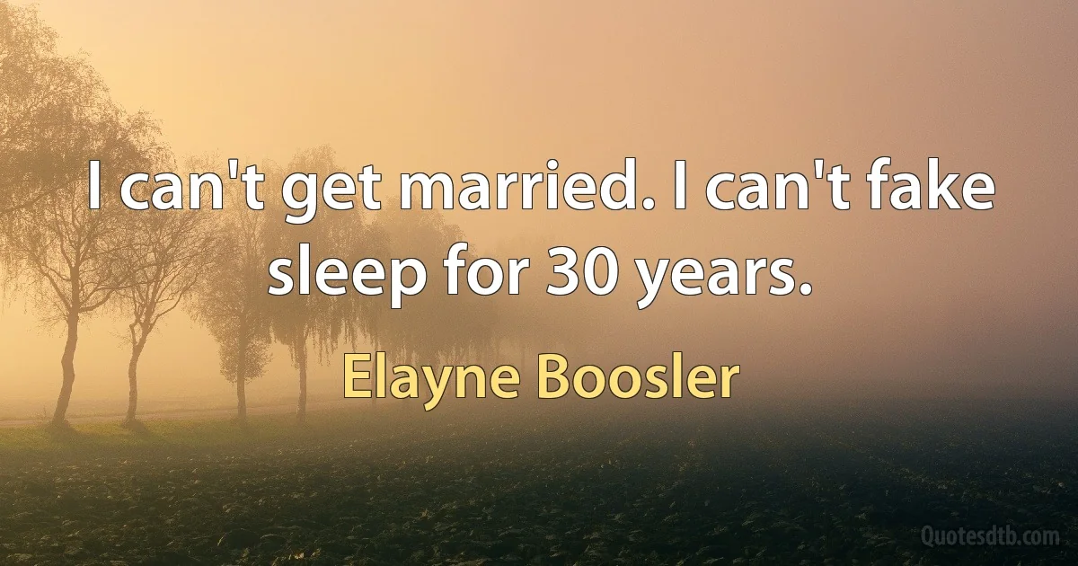 I can't get married. I can't fake sleep for 30 years. (Elayne Boosler)