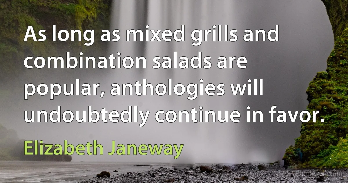 As long as mixed grills and combination salads are popular, anthologies will undoubtedly continue in favor. (Elizabeth Janeway)