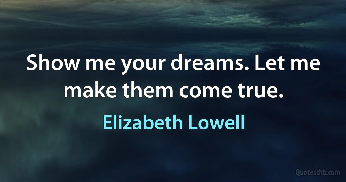 Show me your dreams. Let me make them come true. (Elizabeth Lowell)