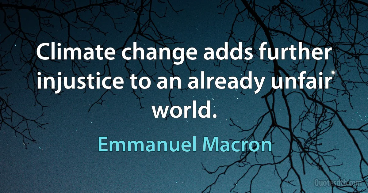 Climate change adds further injustice to an already unfair world. (Emmanuel Macron)