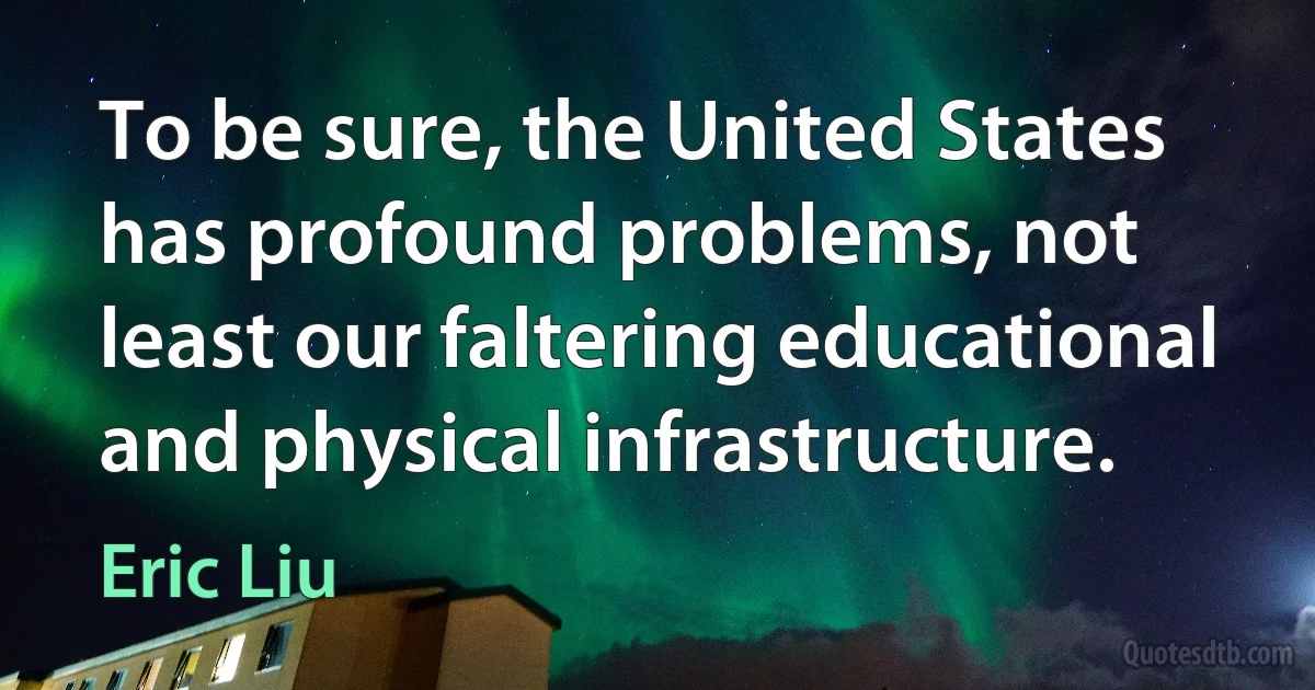 To be sure, the United States has profound problems, not least our faltering educational and physical infrastructure. (Eric Liu)