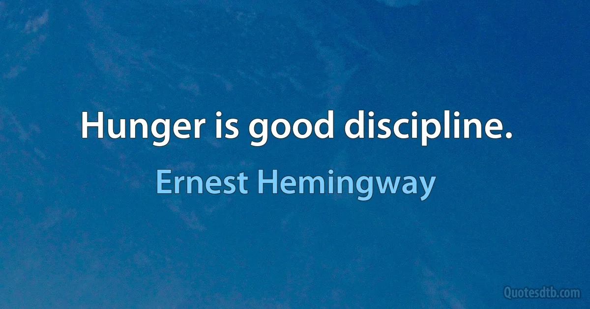 Hunger is good discipline. (Ernest Hemingway)