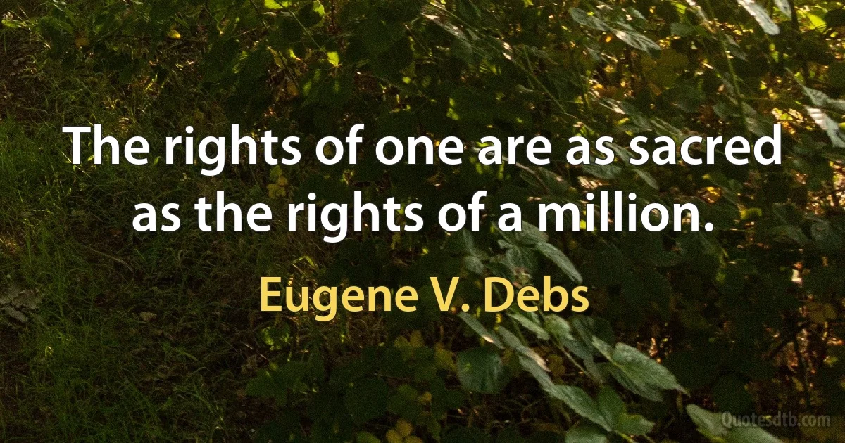 The rights of one are as sacred as the rights of a million. (Eugene V. Debs)