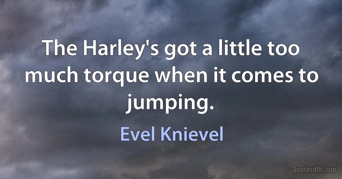 The Harley's got a little too much torque when it comes to jumping. (Evel Knievel)