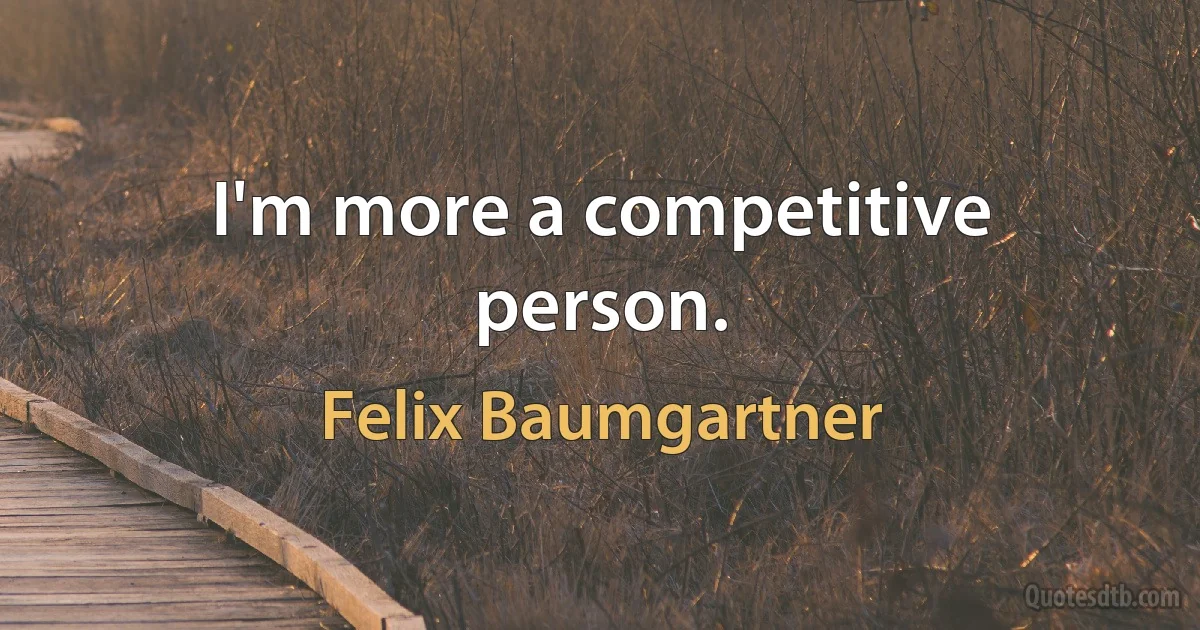 I'm more a competitive person. (Felix Baumgartner)