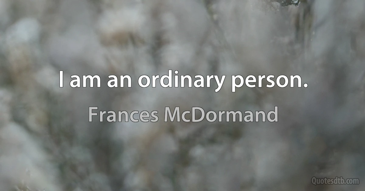 I am an ordinary person. (Frances McDormand)