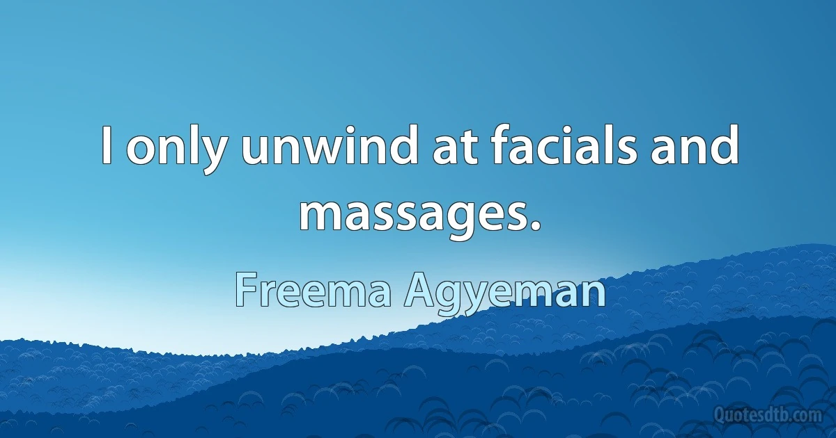 I only unwind at facials and massages. (Freema Agyeman)