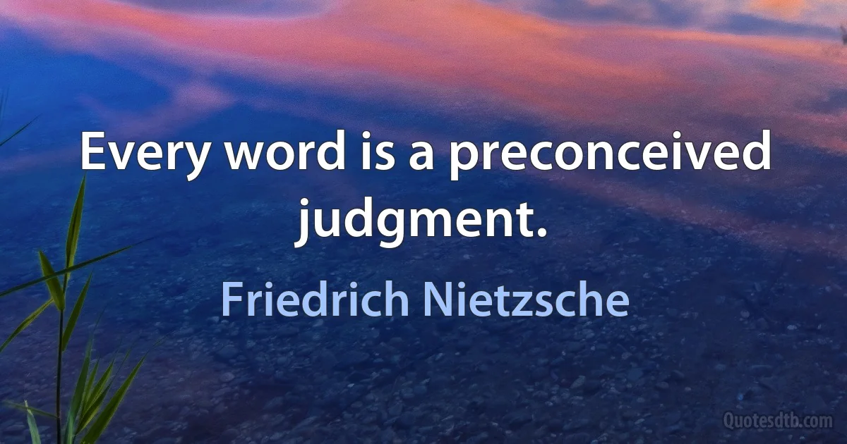 Every word is a preconceived judgment. (Friedrich Nietzsche)