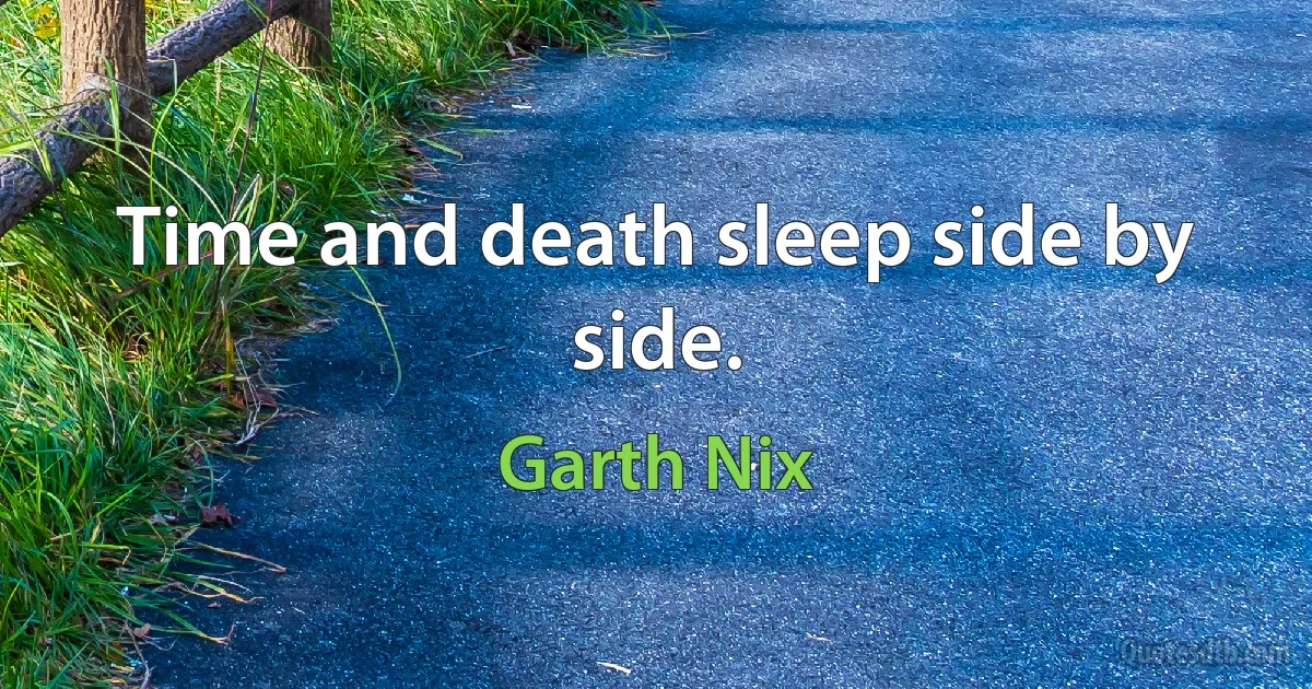 Time and death sleep side by side. (Garth Nix)