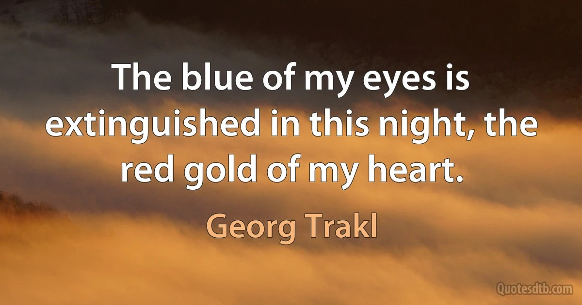 The blue of my eyes is extinguished in this night, the red gold of my heart. (Georg Trakl)