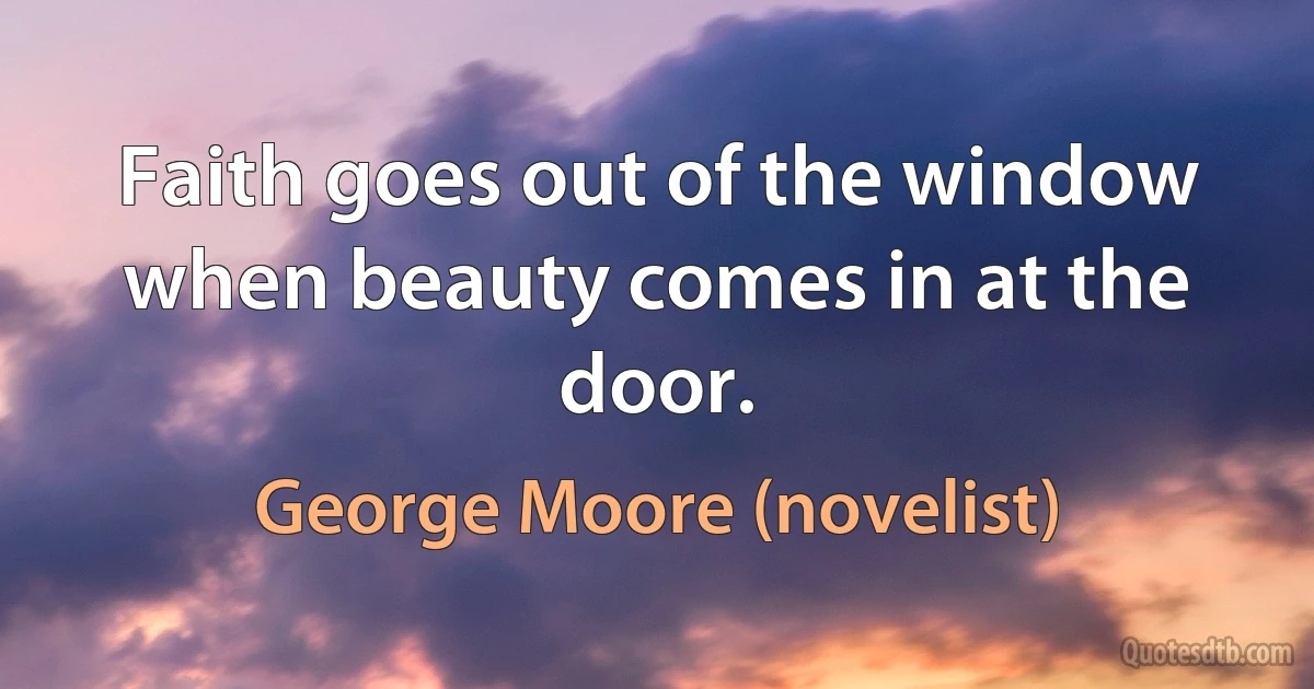 Faith goes out of the window when beauty comes in at the door. (George Moore (novelist))