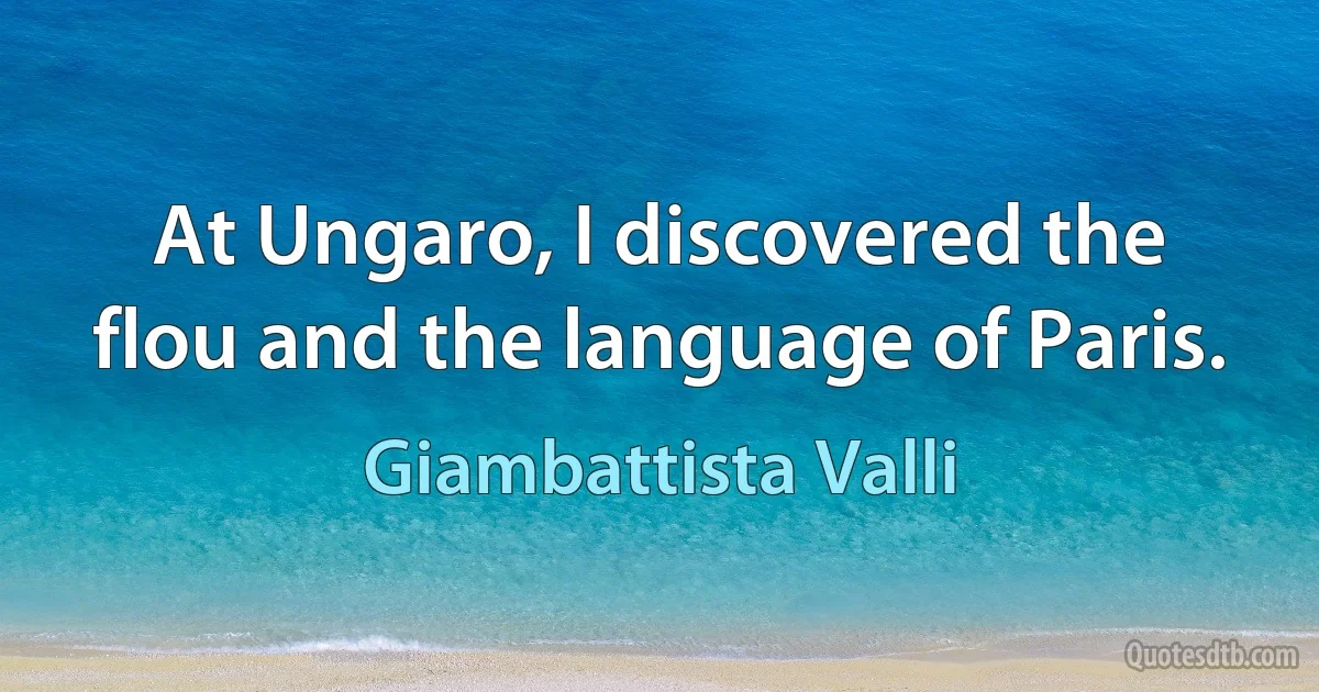 At Ungaro, I discovered the flou and the language of Paris. (Giambattista Valli)