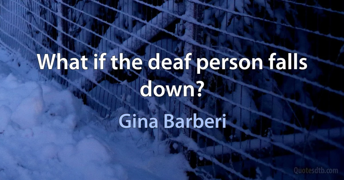 What if the deaf person falls down? (Gina Barberi)