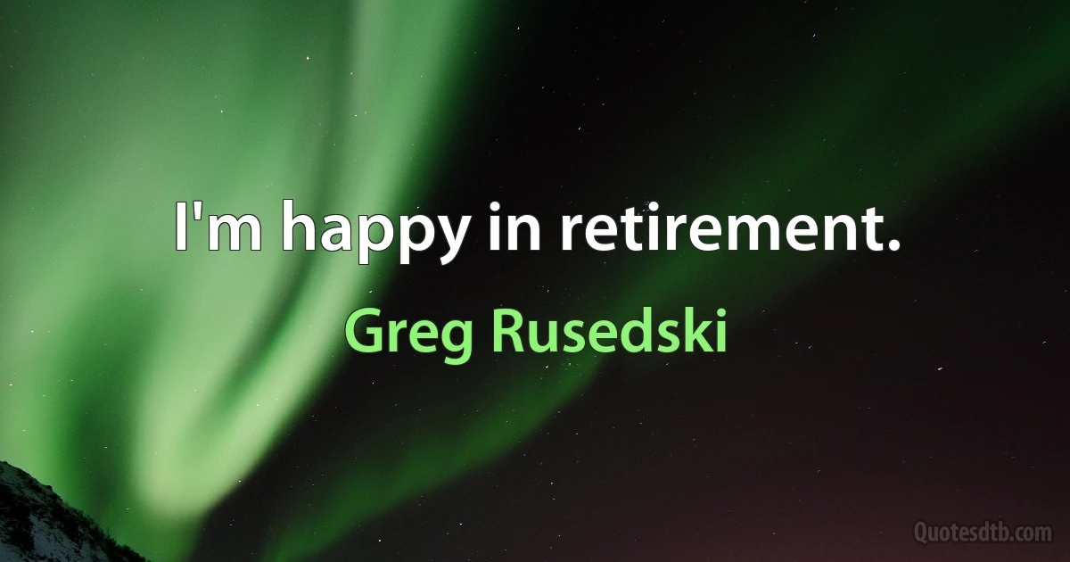 I'm happy in retirement. (Greg Rusedski)