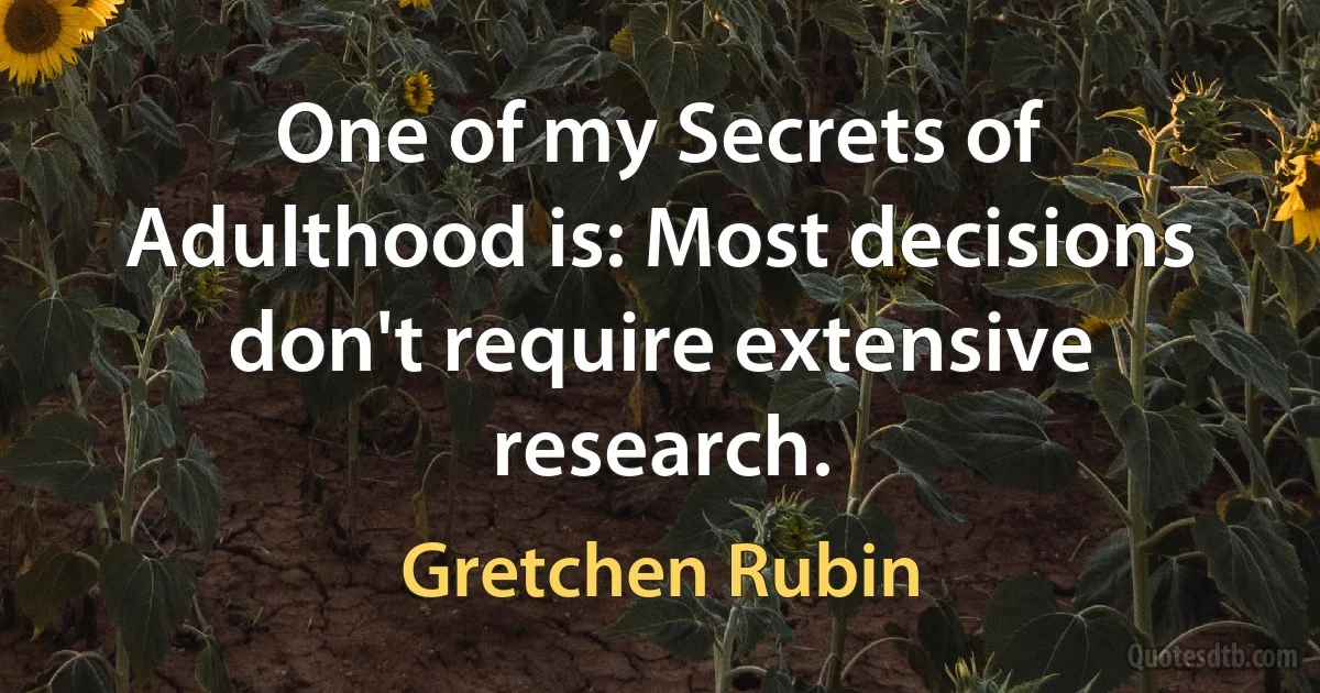 One of my Secrets of Adulthood is: Most decisions don't require extensive research. (Gretchen Rubin)